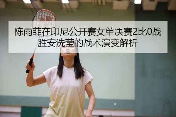 chen-yu-fei-zai-yin-ni-gong-kai-sai-nv-dan-jue-sai-bi-zhan-sheng-an-xi-ying-de-zhan-shu-yan-bian-jie-xi-2-218.jpg