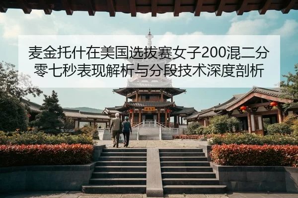 麦金托什在美国选拔赛女子200混二分零七秒表现解析与分段技术深度剖析