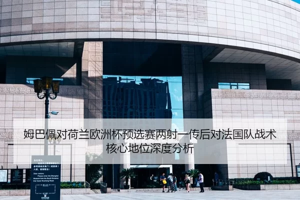 姆巴佩对荷兰欧洲杯预选赛两射一传后对法国队战术核心地位深度分析