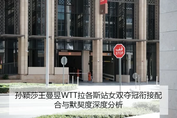 孙颖莎王曼昱WTT拉各斯站女双夺冠衔接配合与默契度深度分析