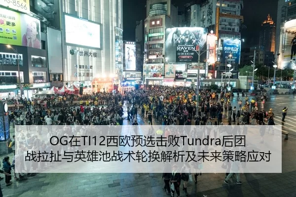 OG在TI12西欧预选击败Tundra后团战拉扯与英雄池战术轮换解析及未来策略应对