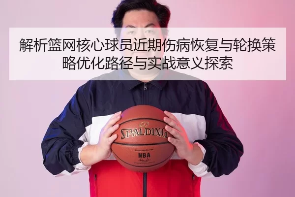 解析篮网核心球员近期伤病恢复与轮换策略优化路径与实战意义探索