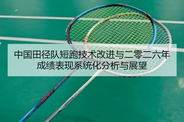 中国田径队短跑技术改进与二零二六年成绩表现系统化分析与展望