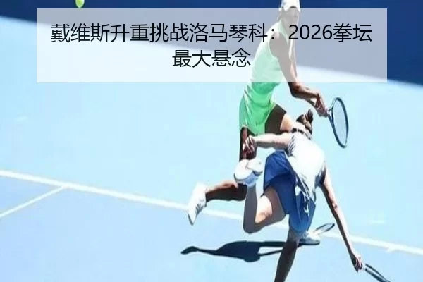 戴维斯升重挑战洛马琴科：2026拳坛最大悬念
