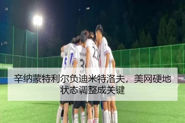 辛纳蒙特利尔负迪米特洛夫，美网硬地状态调整成关键