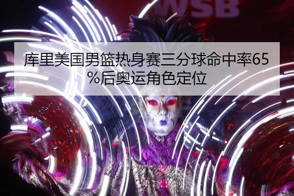 库里美国男篮热身赛三分球命中率65%后奥运角色定位